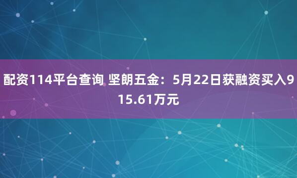 配资114平台查询 坚朗五金：5月22日获融资买入915.61万元