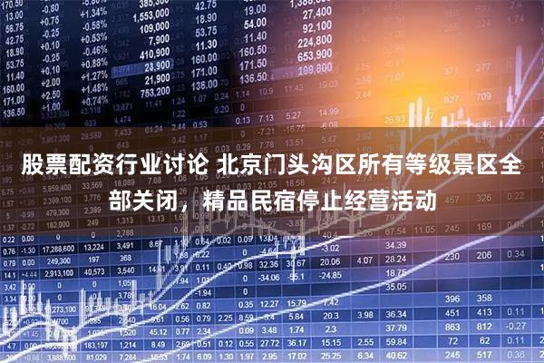 股票配资行业讨论 北京门头沟区所有等级景区全部关闭，精品民宿停止经营活动