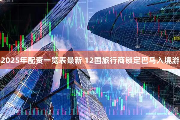 2025年配资一览表最新 12国旅行商锁定巴马入境游