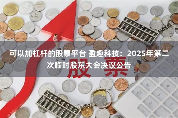 可以加杠杆的股票平台 盈趣科技：2025年第二次临时股东大会决议公告