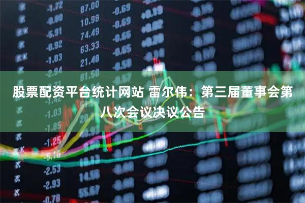 股票配资平台统计网站 雷尔伟：第三届董事会第八次会议决议公告
