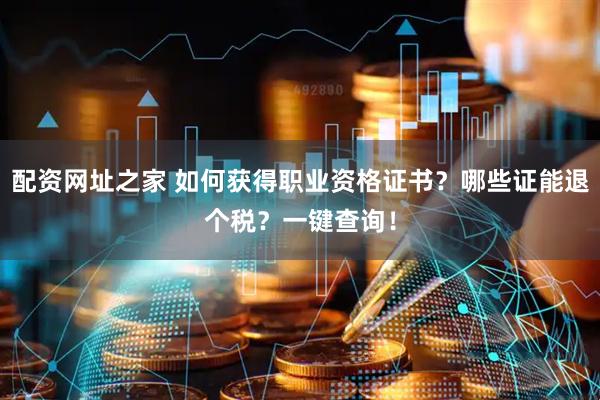 配资网址之家 如何获得职业资格证书？哪些证能退个税？一键查询！