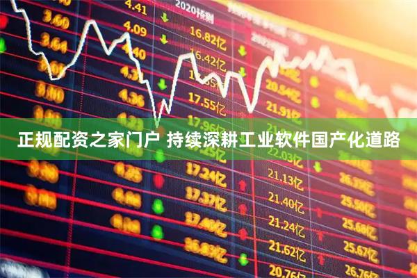 正规配资之家门户 持续深耕工业软件国产化道路